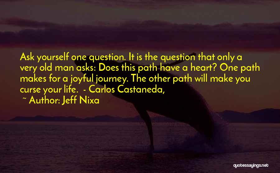 Jeff Nixa Quotes: Ask Yourself One Question. It Is The Question That Only A Very Old Man Asks: Does This Path Have A