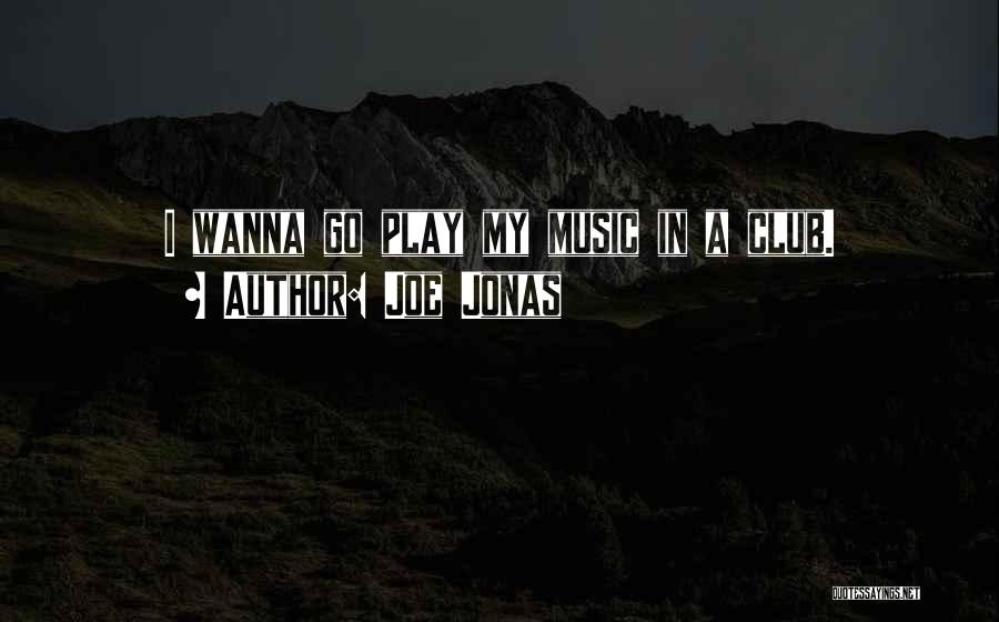 Joe Jonas Quotes: I Wanna Go Play My Music In A Club.