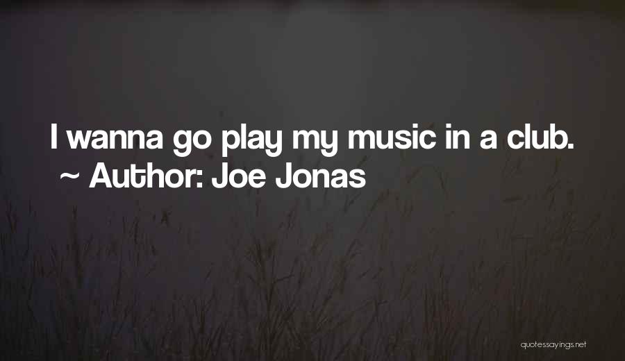 Joe Jonas Quotes: I Wanna Go Play My Music In A Club.