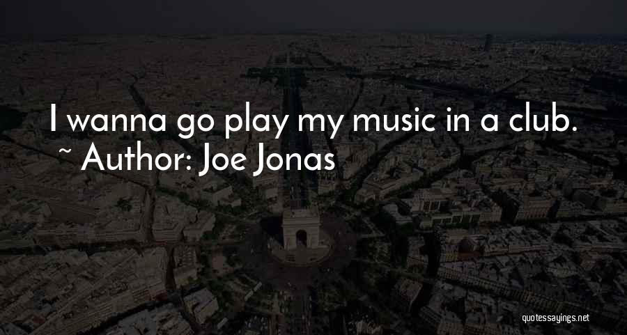 Joe Jonas Quotes: I Wanna Go Play My Music In A Club.