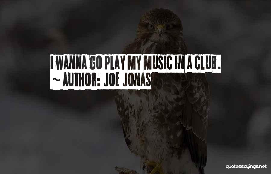 Joe Jonas Quotes: I Wanna Go Play My Music In A Club.