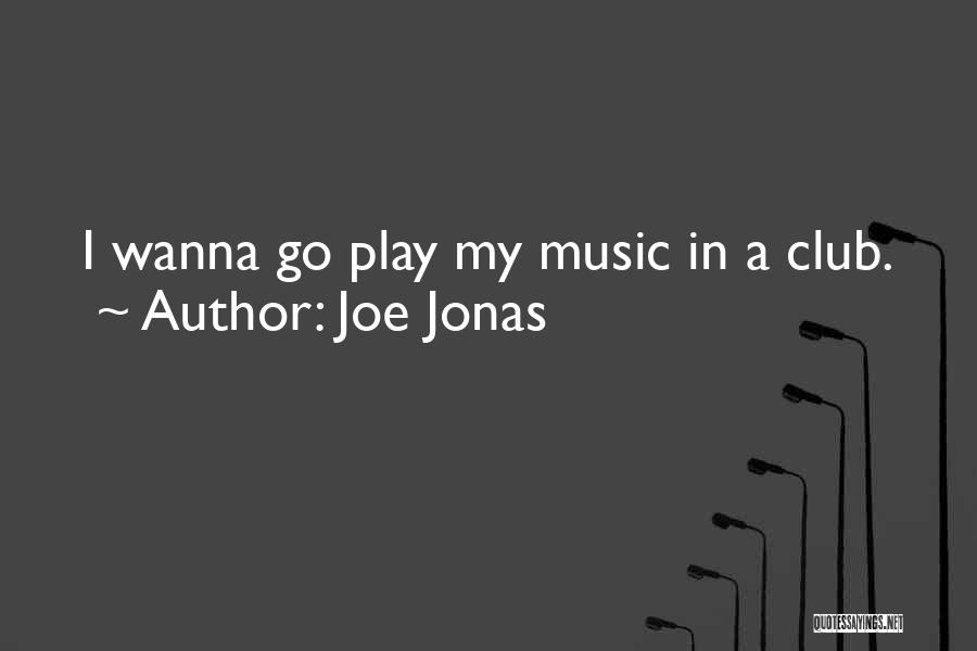 Joe Jonas Quotes: I Wanna Go Play My Music In A Club.