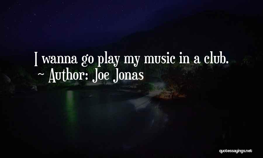 Joe Jonas Quotes: I Wanna Go Play My Music In A Club.