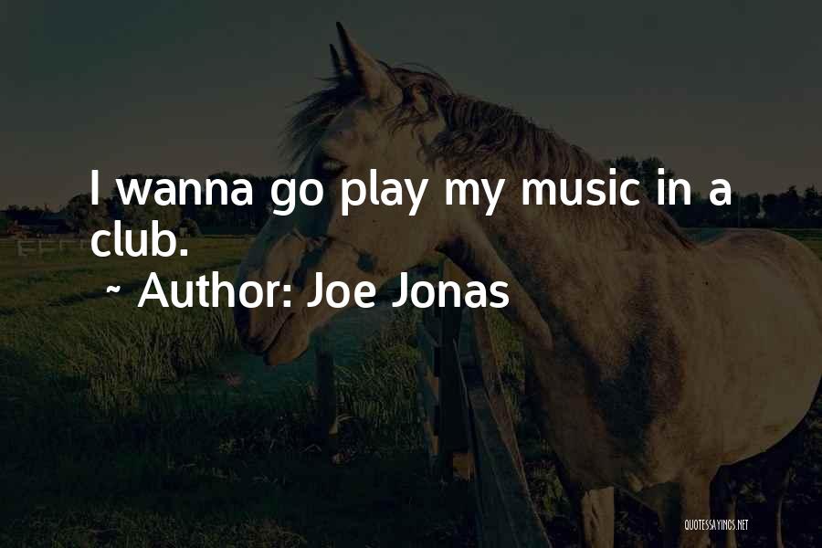 Joe Jonas Quotes: I Wanna Go Play My Music In A Club.
