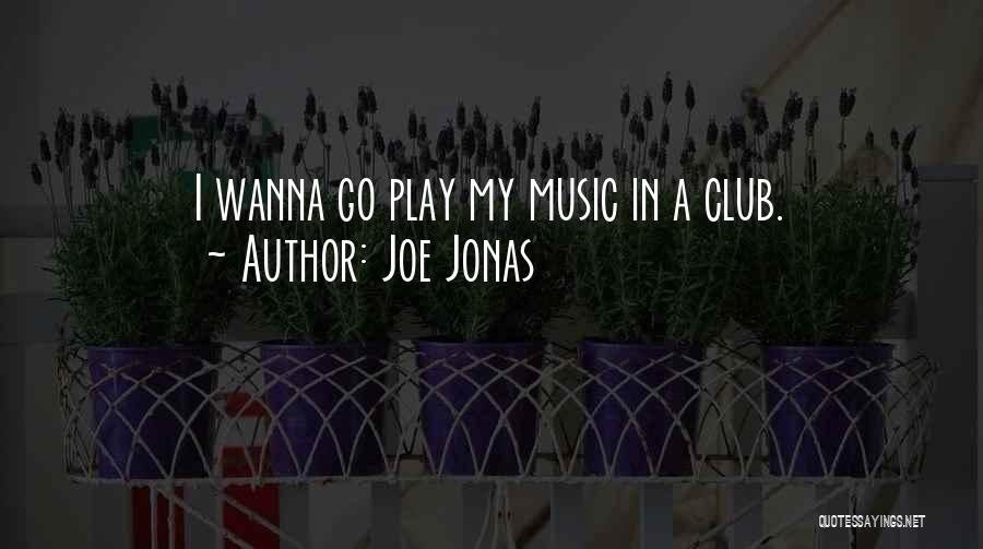 Joe Jonas Quotes: I Wanna Go Play My Music In A Club.