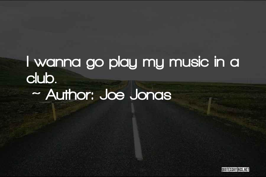 Joe Jonas Quotes: I Wanna Go Play My Music In A Club.