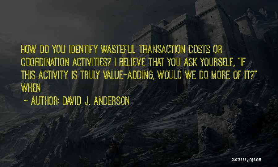 David J. Anderson Quotes: How Do You Identify Wasteful Transaction Costs Or Coordination Activities? I Believe That You Ask Yourself, If This Activity Is