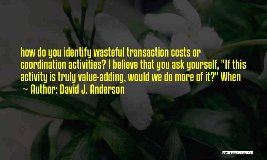 David J. Anderson Quotes: How Do You Identify Wasteful Transaction Costs Or Coordination Activities? I Believe That You Ask Yourself, If This Activity Is