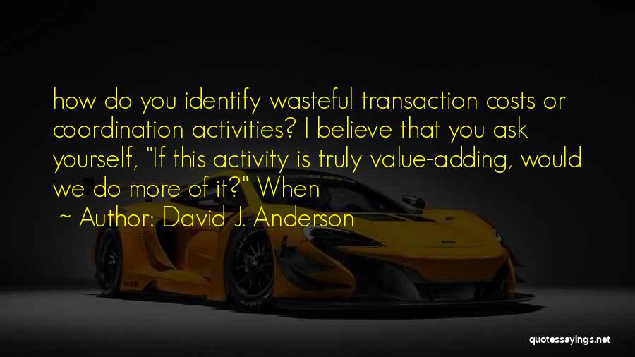 David J. Anderson Quotes: How Do You Identify Wasteful Transaction Costs Or Coordination Activities? I Believe That You Ask Yourself, If This Activity Is