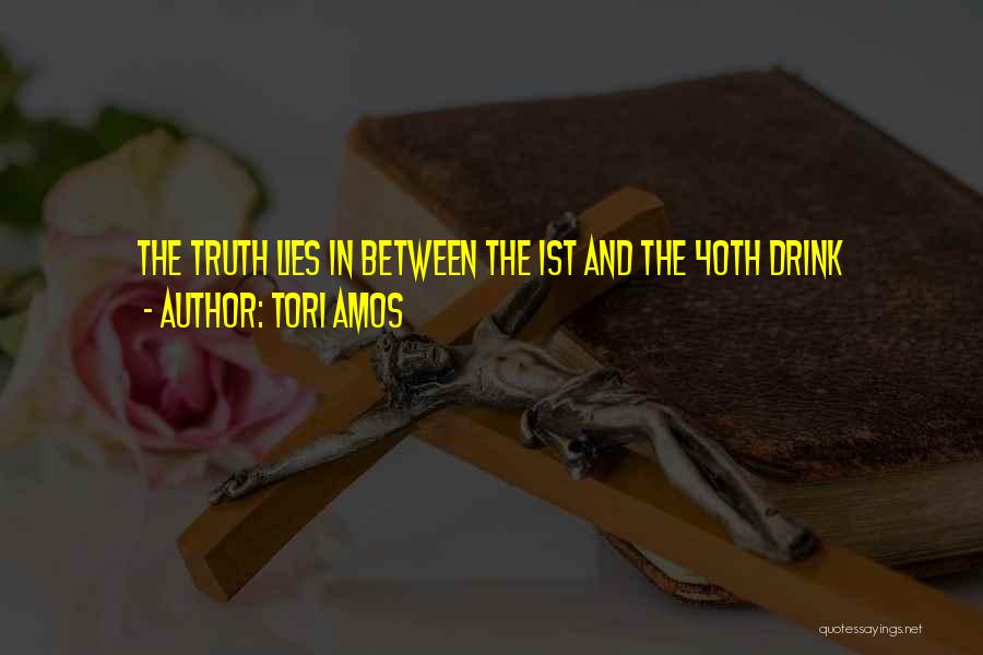 Tori Amos Quotes: The Truth Lies In Between The 1st And The 40th Drink