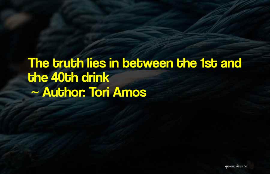 Tori Amos Quotes: The Truth Lies In Between The 1st And The 40th Drink