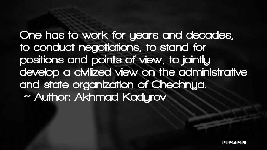 Akhmad Kadyrov Quotes: One Has To Work For Years And Decades, To Conduct Negotiations, To Stand For Positions And Points Of View, To