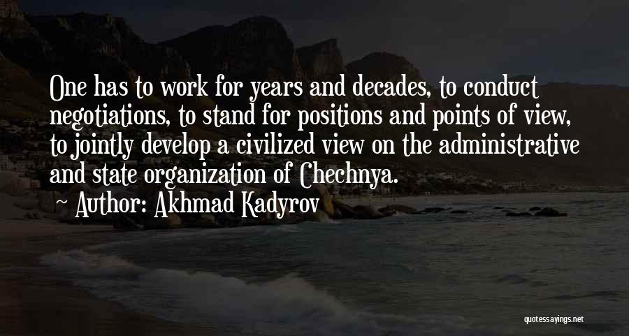 Akhmad Kadyrov Quotes: One Has To Work For Years And Decades, To Conduct Negotiations, To Stand For Positions And Points Of View, To