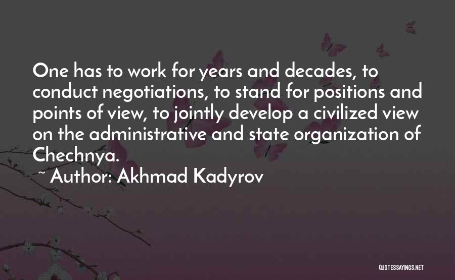 Akhmad Kadyrov Quotes: One Has To Work For Years And Decades, To Conduct Negotiations, To Stand For Positions And Points Of View, To