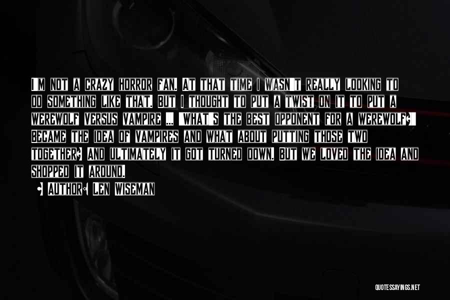 Len Wiseman Quotes: I'm Not A Crazy Horror Fan. At That Time I Wasn't Really Looking To Do Something Like That. But I