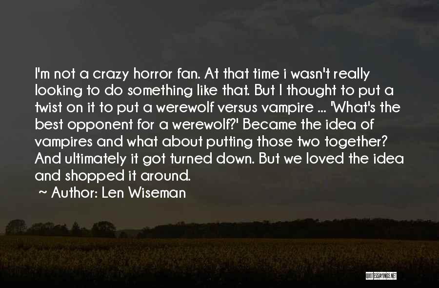 Len Wiseman Quotes: I'm Not A Crazy Horror Fan. At That Time I Wasn't Really Looking To Do Something Like That. But I