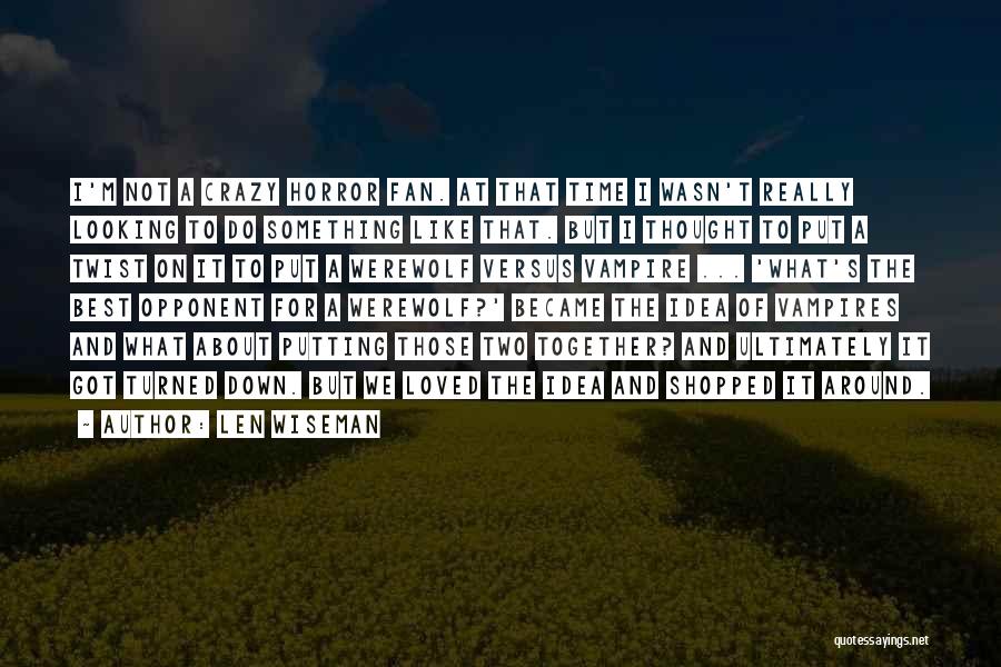 Len Wiseman Quotes: I'm Not A Crazy Horror Fan. At That Time I Wasn't Really Looking To Do Something Like That. But I