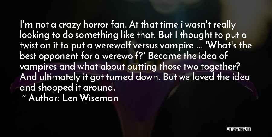 Len Wiseman Quotes: I'm Not A Crazy Horror Fan. At That Time I Wasn't Really Looking To Do Something Like That. But I