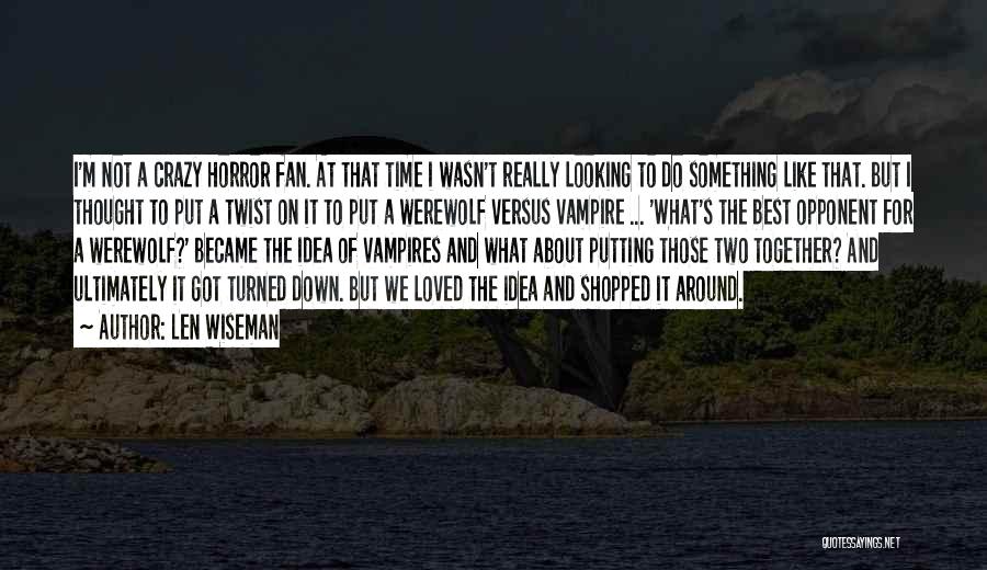 Len Wiseman Quotes: I'm Not A Crazy Horror Fan. At That Time I Wasn't Really Looking To Do Something Like That. But I