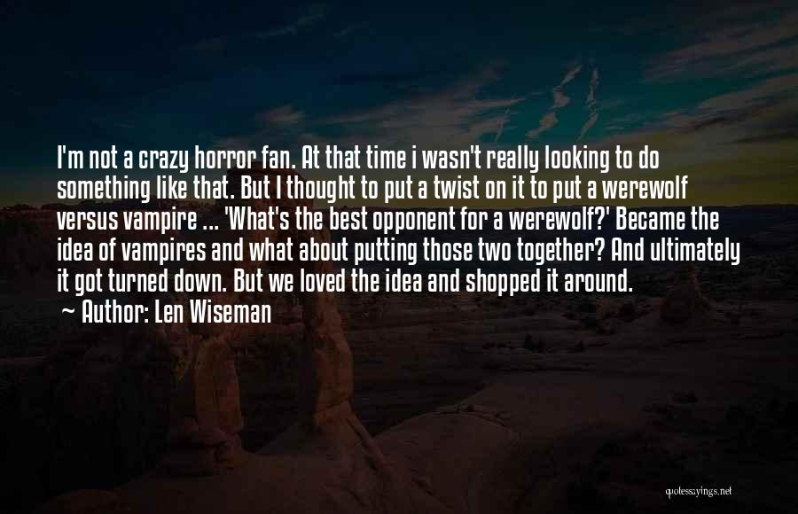 Len Wiseman Quotes: I'm Not A Crazy Horror Fan. At That Time I Wasn't Really Looking To Do Something Like That. But I