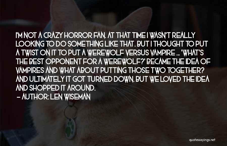 Len Wiseman Quotes: I'm Not A Crazy Horror Fan. At That Time I Wasn't Really Looking To Do Something Like That. But I