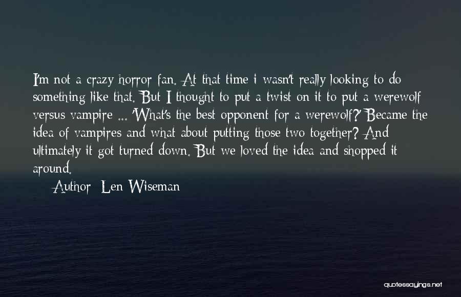 Len Wiseman Quotes: I'm Not A Crazy Horror Fan. At That Time I Wasn't Really Looking To Do Something Like That. But I