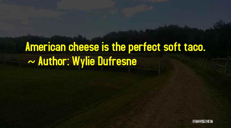 Wylie Dufresne Quotes: American Cheese Is The Perfect Soft Taco.