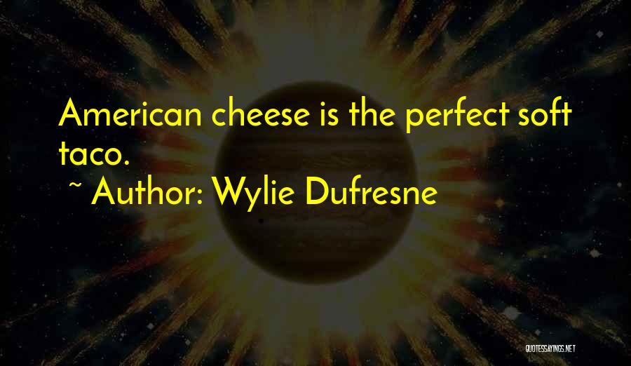 Wylie Dufresne Quotes: American Cheese Is The Perfect Soft Taco.