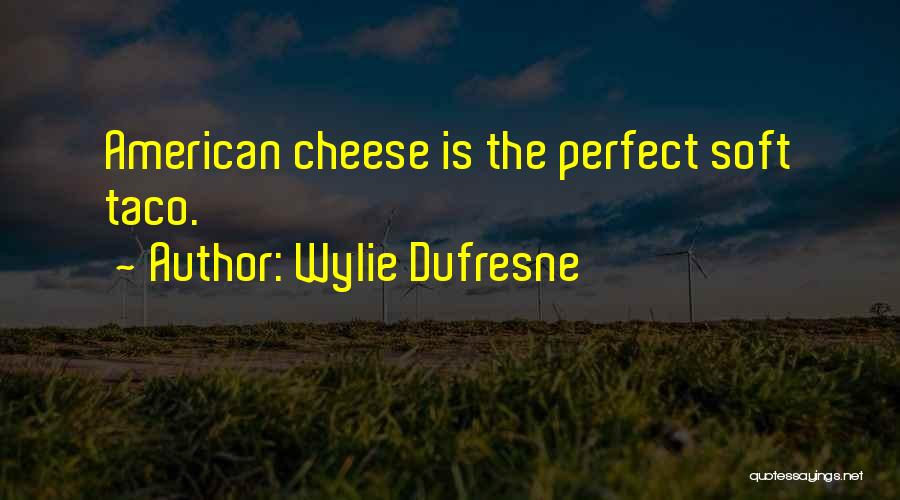 Wylie Dufresne Quotes: American Cheese Is The Perfect Soft Taco.