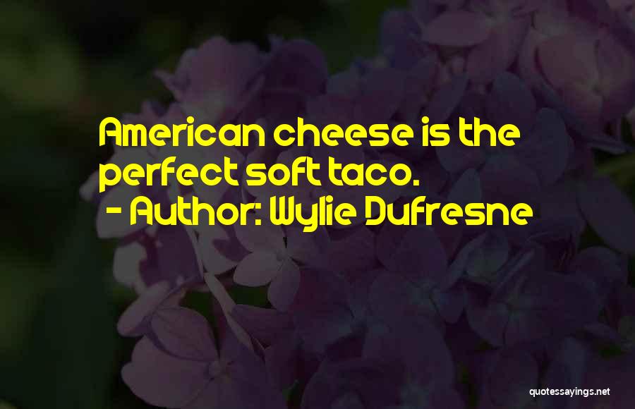 Wylie Dufresne Quotes: American Cheese Is The Perfect Soft Taco.