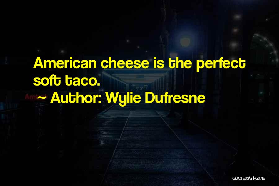 Wylie Dufresne Quotes: American Cheese Is The Perfect Soft Taco.