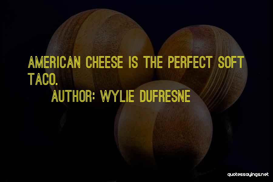Wylie Dufresne Quotes: American Cheese Is The Perfect Soft Taco.