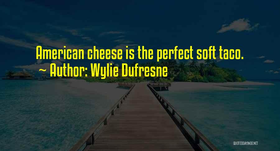 Wylie Dufresne Quotes: American Cheese Is The Perfect Soft Taco.