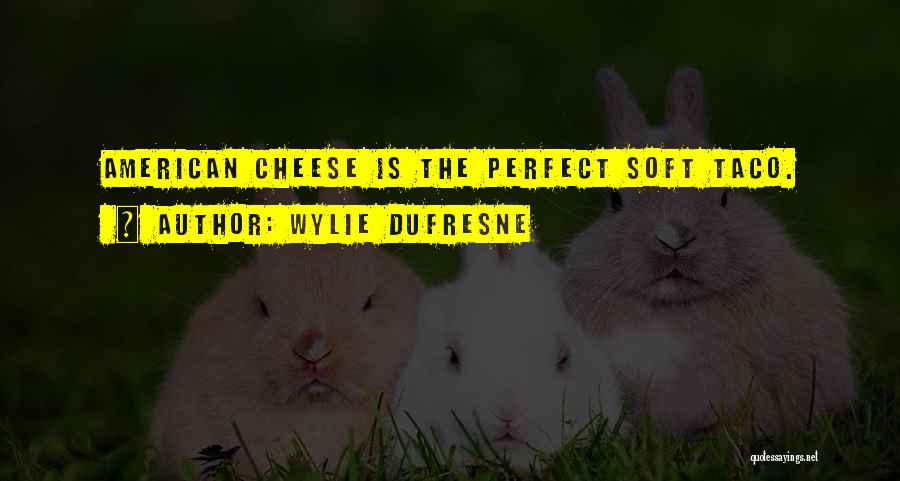 Wylie Dufresne Quotes: American Cheese Is The Perfect Soft Taco.