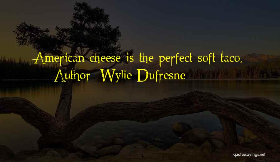 Wylie Dufresne Quotes: American Cheese Is The Perfect Soft Taco.
