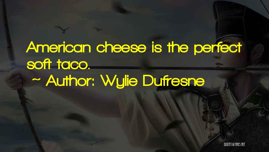 Wylie Dufresne Quotes: American Cheese Is The Perfect Soft Taco.