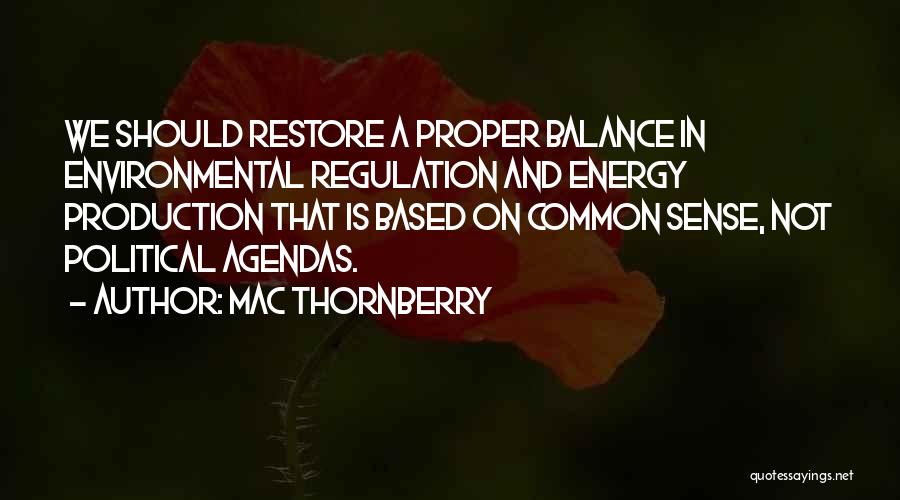 Mac Thornberry Quotes: We Should Restore A Proper Balance In Environmental Regulation And Energy Production That Is Based On Common Sense, Not Political