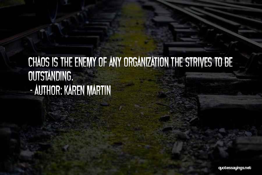 Karen Martin Quotes: Chaos Is The Enemy Of Any Organization The Strives To Be Outstanding.