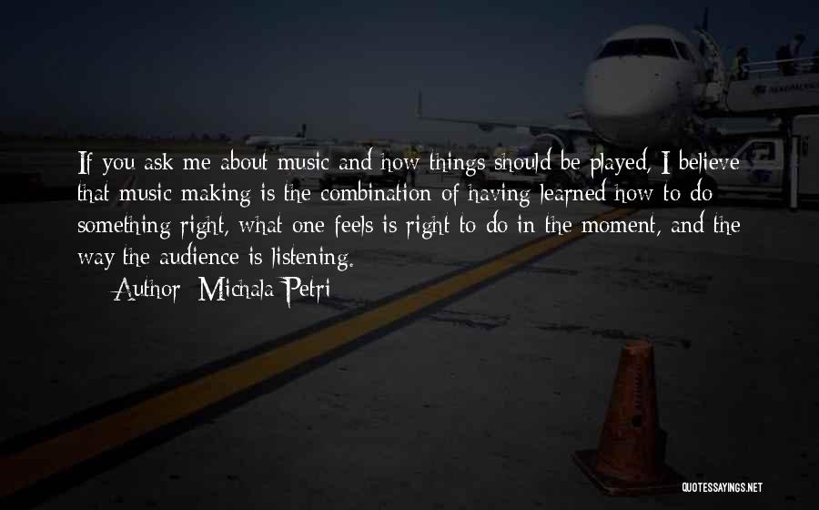 Michala Petri Quotes: If You Ask Me About Music And How Things Should Be Played, I Believe That Music-making Is The Combination Of