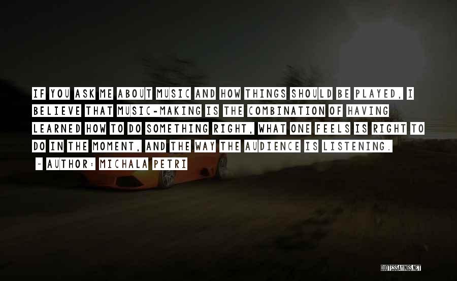 Michala Petri Quotes: If You Ask Me About Music And How Things Should Be Played, I Believe That Music-making Is The Combination Of