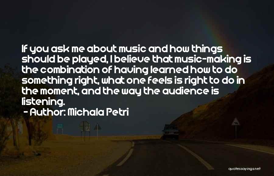 Michala Petri Quotes: If You Ask Me About Music And How Things Should Be Played, I Believe That Music-making Is The Combination Of