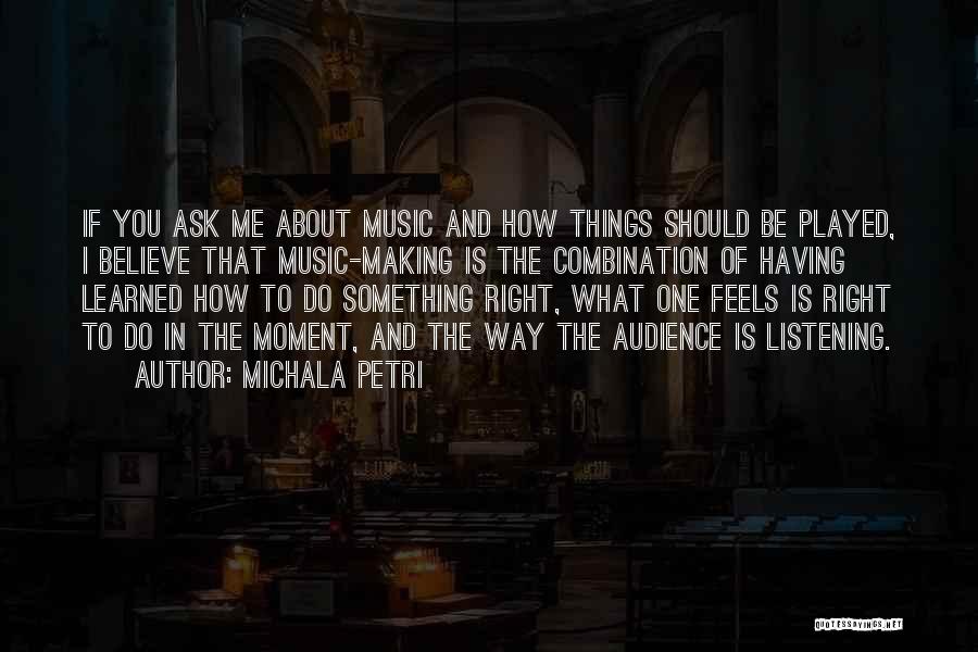Michala Petri Quotes: If You Ask Me About Music And How Things Should Be Played, I Believe That Music-making Is The Combination Of
