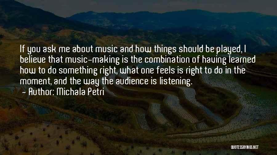 Michala Petri Quotes: If You Ask Me About Music And How Things Should Be Played, I Believe That Music-making Is The Combination Of