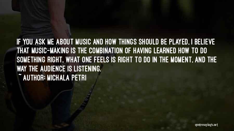 Michala Petri Quotes: If You Ask Me About Music And How Things Should Be Played, I Believe That Music-making Is The Combination Of