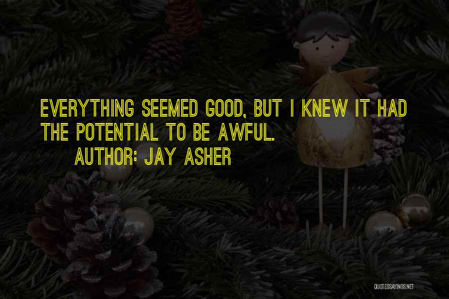 Jay Asher Quotes: Everything Seemed Good, But I Knew It Had The Potential To Be Awful.