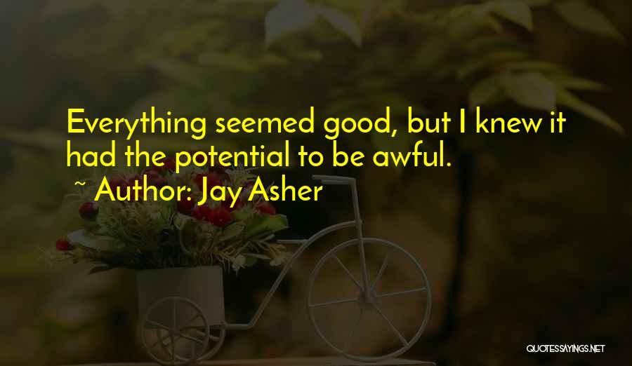 Jay Asher Quotes: Everything Seemed Good, But I Knew It Had The Potential To Be Awful.