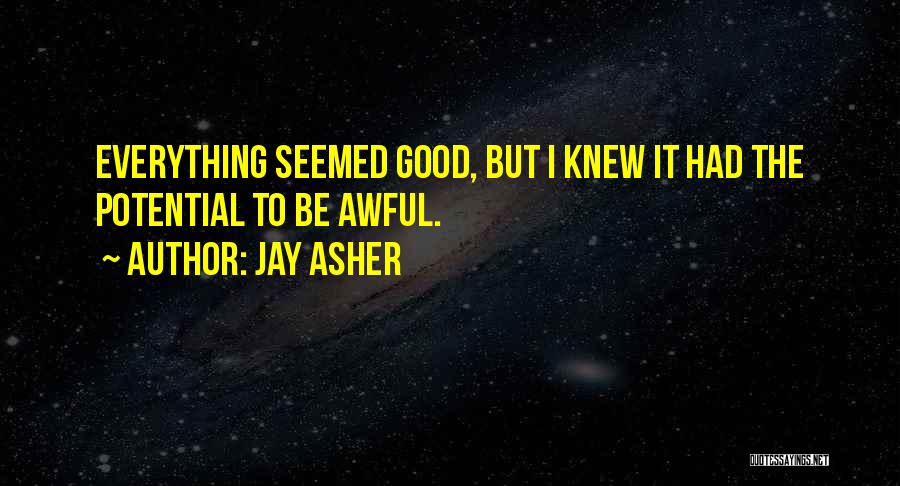 Jay Asher Quotes: Everything Seemed Good, But I Knew It Had The Potential To Be Awful.