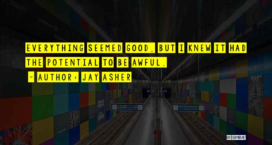 Jay Asher Quotes: Everything Seemed Good, But I Knew It Had The Potential To Be Awful.