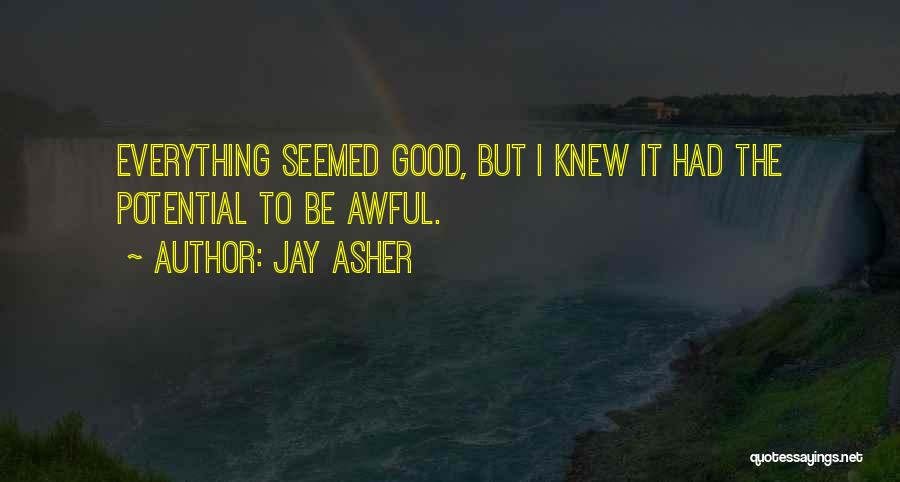 Jay Asher Quotes: Everything Seemed Good, But I Knew It Had The Potential To Be Awful.