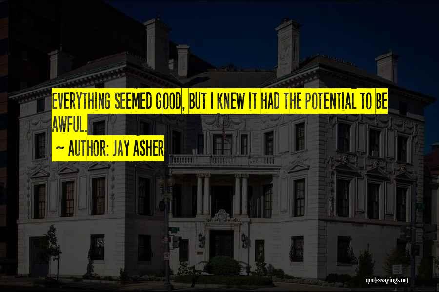 Jay Asher Quotes: Everything Seemed Good, But I Knew It Had The Potential To Be Awful.